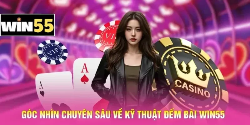 Góc nhìn chuyên sâu về kỹ thuật đếm bài Win55